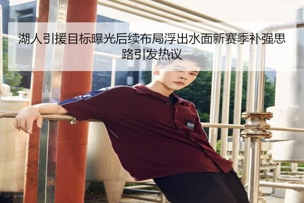 湖人引援目标曝光后续布局浮出水面新赛季补强思路引发热议