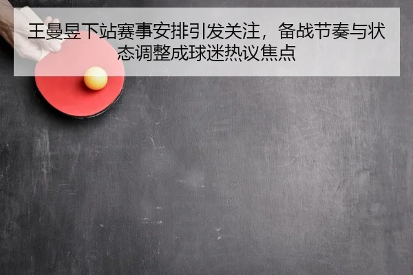 王曼昱下站赛事安排引发关注，备战节奏与状态调整成球迷热议焦点